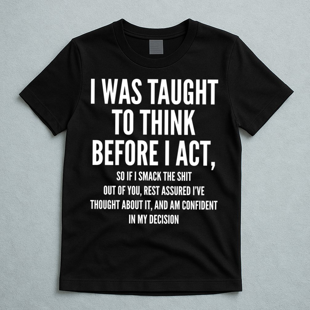 Funny I Was Taught To Think Before I Act T-Shirt
