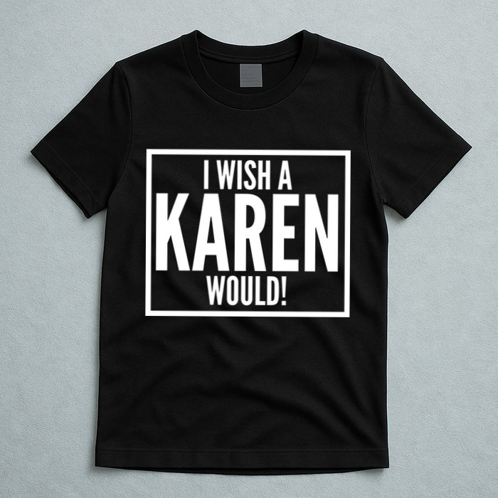 Funny I Wish A Karen Would Meme T-Shirt
