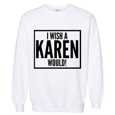 Funny I Wish A Karen Would Meme Garment-Dyed Sweatshirt