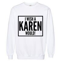 Funny I Wish A Karen Would Meme Garment-Dyed Sweatshirt
