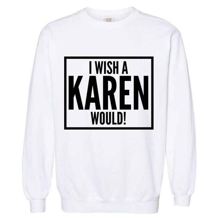 Funny I Wish A Karen Would Meme Garment-Dyed Sweatshirt