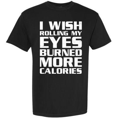 Funny I Wish Rolling My Eyes Burned More Calories Garment-Dyed Heavyweight T-Shirt