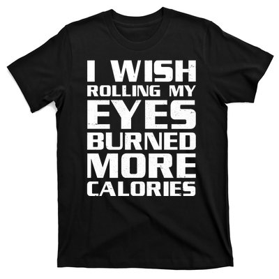 Funny I Wish Rolling My Eyes Burned More Calories T-Shirt