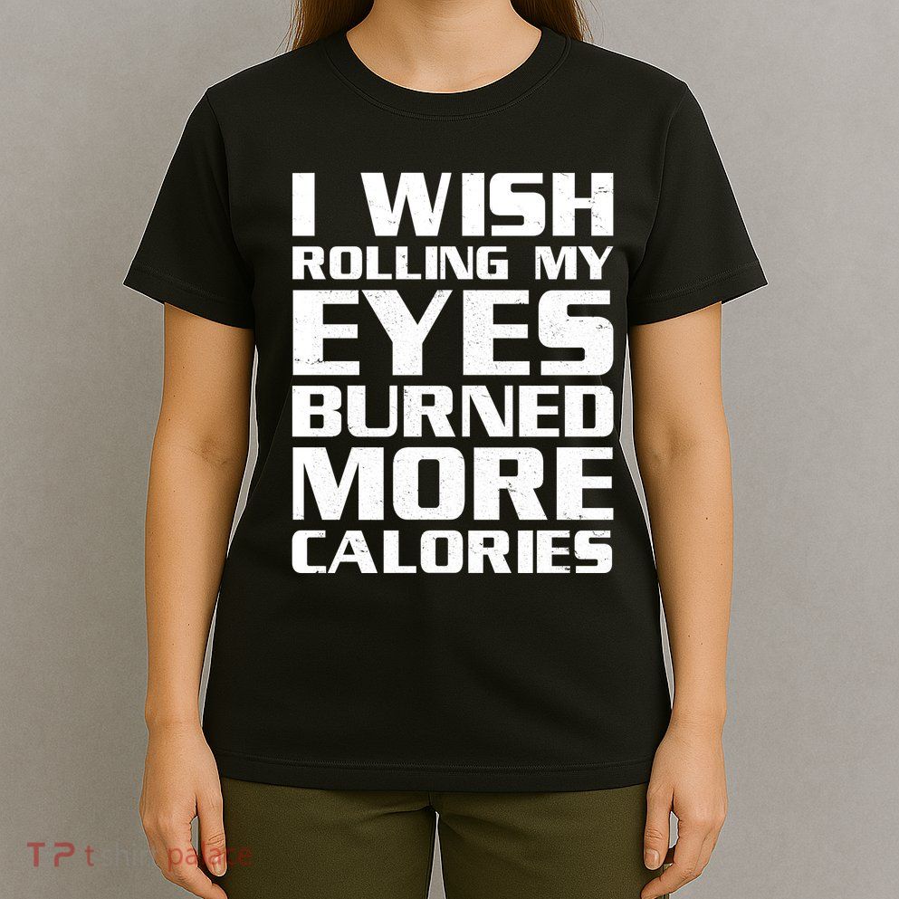 Funny I Wish Rolling My Eyes Burned More Calories T-Shirt
