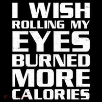 Funny I Wish Rolling My Eyes Burned More Calories T-Shirt
