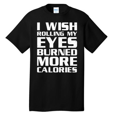 Funny I Wish Rolling My Eyes Burned More Calories Tall T-Shirt