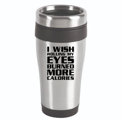 Funny I Wish Rolling My Eyes Burned More Calories 16oz Travel Tumbler