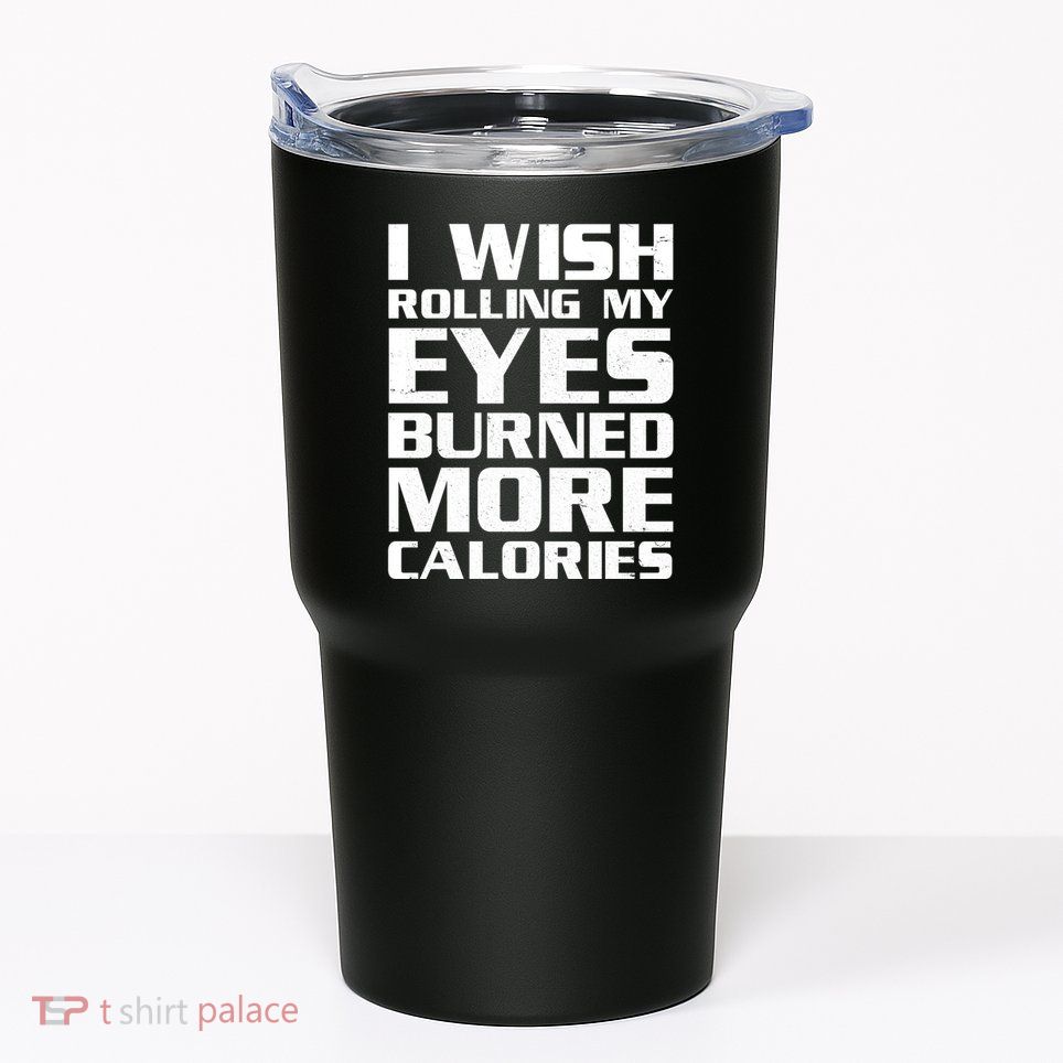 Funny I Wish Rolling My Eyes Burned More Calories Tumbler