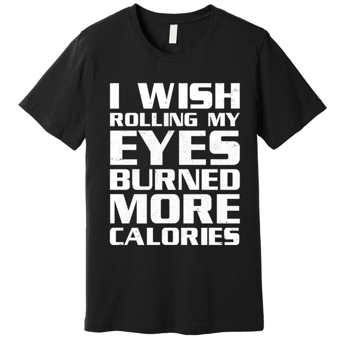 Funny I Wish Rolling My Eyes Burned More Calories Premium T-Shirt