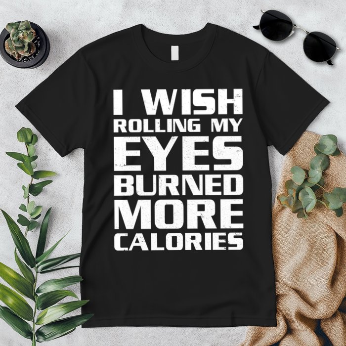 Funny I Wish Rolling My Eyes Burned More Calories Premium T-Shirt