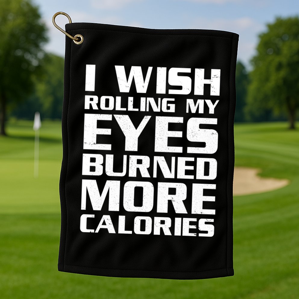 Funny I Wish Rolling My Eyes Burned More Calories Golf Towel