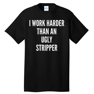 Funny I Work Harder Than An Ugly Stripper Tall T-Shirt