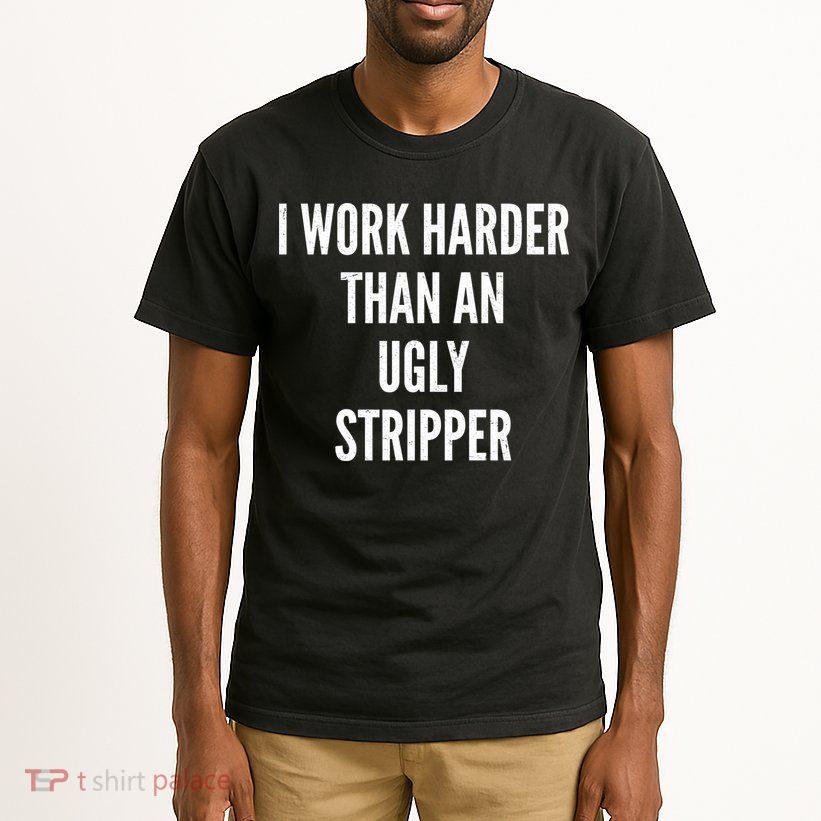 Funny I Work Harder Than An Ugly Stripper Tall T-Shirt