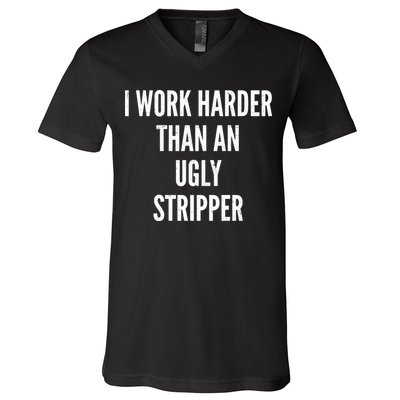 Funny I Work Harder Than An Ugly Stripper V-Neck T-Shirt