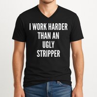 Funny I Work Harder Than An Ugly Stripper V-Neck T-Shirt