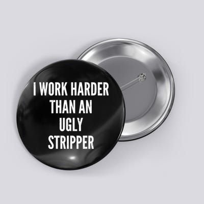 Funny I Work Harder Than An Ugly Stripper Button