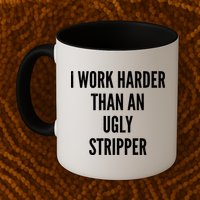Funny I Work Harder Than An Ugly Stripper Mug