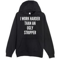 Funny I Work Harder Than An Ugly Stripper Premium Pullover Hoodie