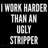 Funny I Work Harder Than An Ugly Stripper Bag