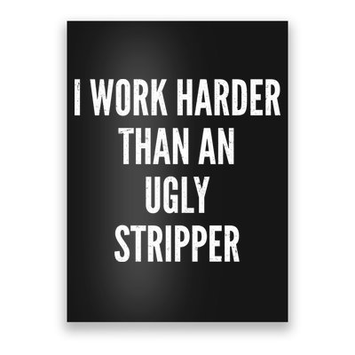 Funny I Work Harder Than An Ugly Stripper Poster