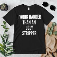 Funny I Work Harder Than An Ugly Stripper Premium T-Shirt