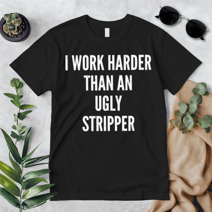 Funny I Work Harder Than An Ugly Stripper Premium T-Shirt