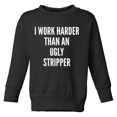 Funny I Work Harder Than An Ugly Stripper Toddler Sweatshirt