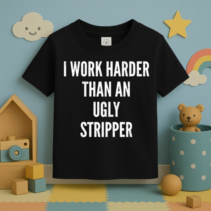 Funny I Work Harder Than An Ugly Stripper Toddler T-Shirt