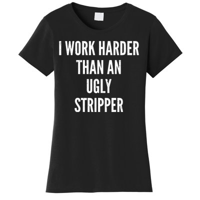 Funny I Work Harder Than An Ugly Stripper Women's T-Shirt