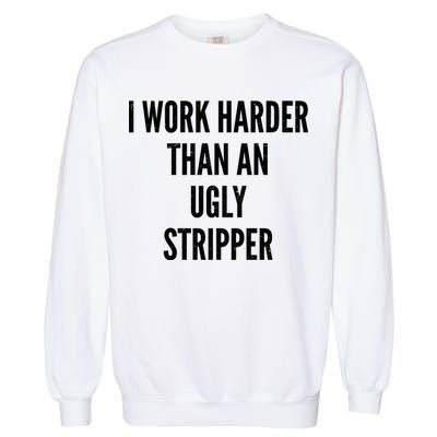 Funny I Work Harder Than An Ugly Stripper Garment-Dyed Sweatshirt