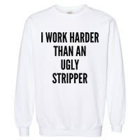 Funny I Work Harder Than An Ugly Stripper Garment-Dyed Sweatshirt