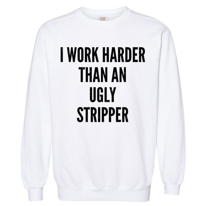 Funny I Work Harder Than An Ugly Stripper Garment-Dyed Sweatshirt