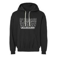 Funny If I Agree With You - We'll Both Be Wrong  Garment-Dyed Fleece Hoodie