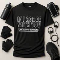 Funny If I Agree With You - We'll Both Be Wrong  Performance Shirt
