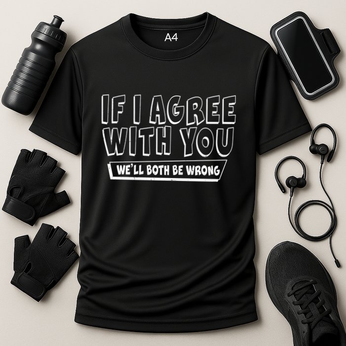 Funny If I Agree With You - We'll Both Be Wrong  Performance Shirt