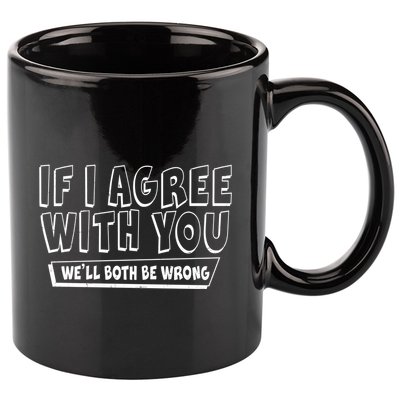 Funny If I Agree With You - We'll Both Be Wrong  11oz C Handle Ceramic Mug