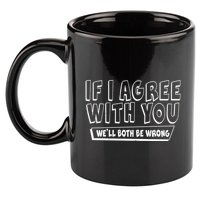 Funny If I Agree With You - We'll Both Be Wrong  11oz C Handle Ceramic Mug