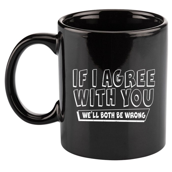 Funny If I Agree With You - We'll Both Be Wrong  11oz C Handle Ceramic Mug