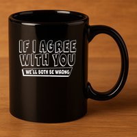 Funny If I Agree With You - We'll Both Be Wrong  11oz C Handle Ceramic Mug