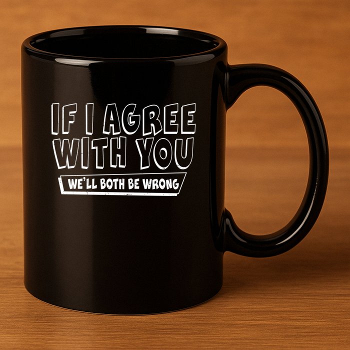 Funny If I Agree With You - We'll Both Be Wrong  11oz C Handle Ceramic Mug