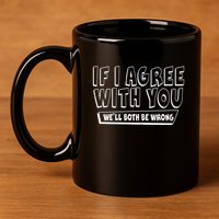 Funny If I Agree With You - We'll Both Be Wrong  11oz C Handle Ceramic Mug