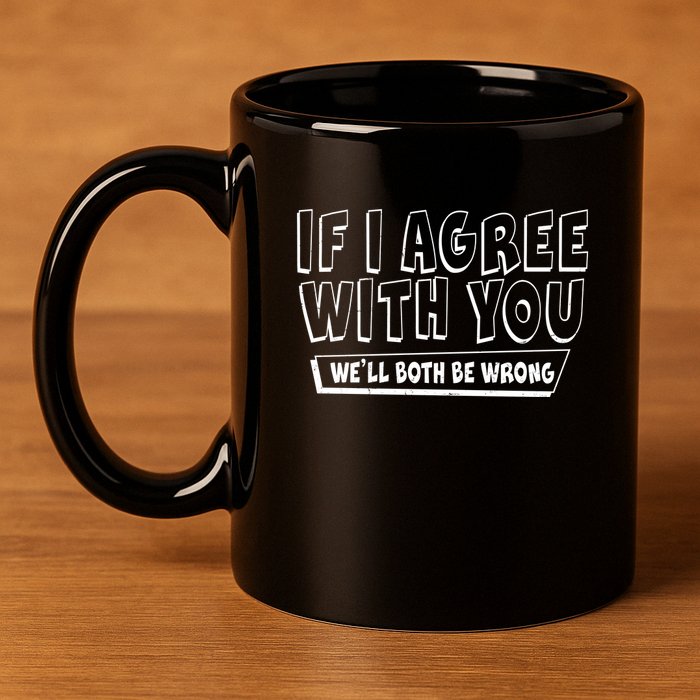 Funny If I Agree With You - We'll Both Be Wrong  11oz C Handle Ceramic Mug