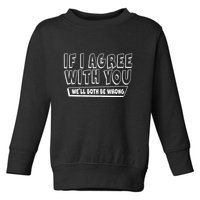 Funny If I Agree With You - We'll Both Be Wrong  Toddler Sweatshirt