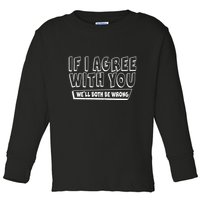 Funny If I Agree With You - We'll Both Be Wrong  Toddler Long Sleeve Shirt
