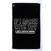 Funny If I Agree With You - We'll Both Be Wrong  Golf Towel