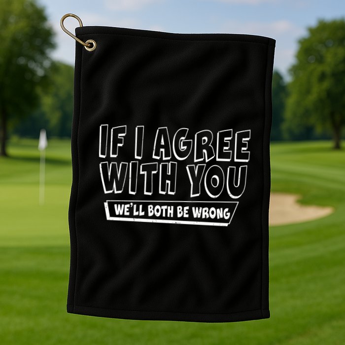 Funny If I Agree With You - We'll Both Be Wrong  Golf Towel