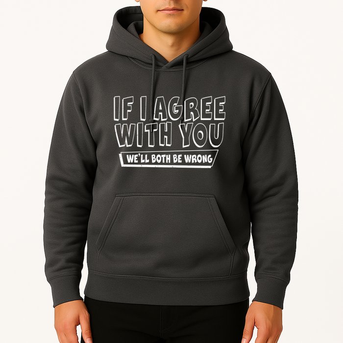Funny If I Agree With You - We'll Both Be Wrong  Hoodie