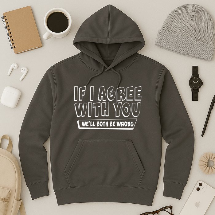Funny If I Agree With You - We'll Both Be Wrong  Hoodie