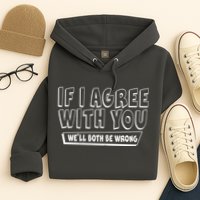 Funny If I Agree With You - We'll Both Be Wrong  Hoodie