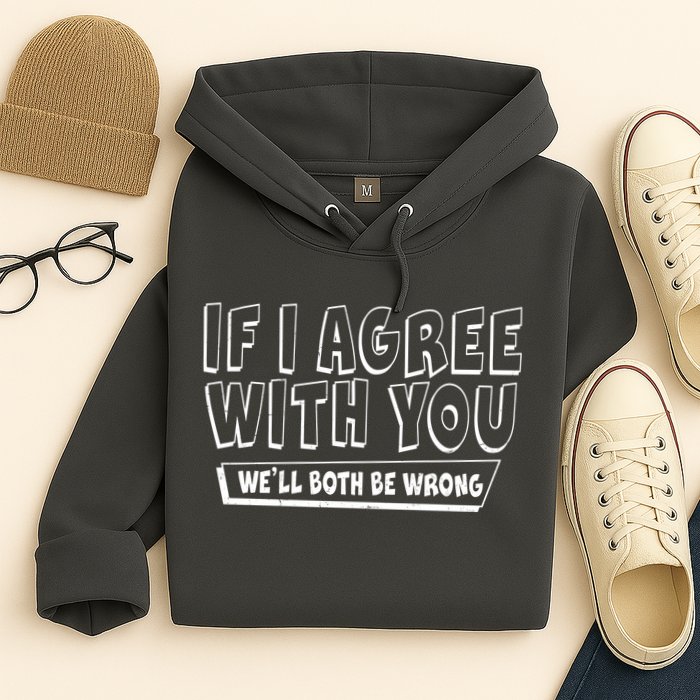 Funny If I Agree With You - We'll Both Be Wrong  Hoodie